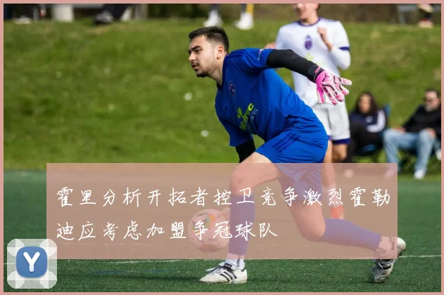 霍里分析开拓者控卫竞争激烈霍勒迪应考虑加盟争冠球队