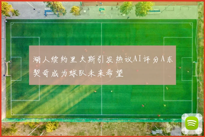湖人续约里夫斯引发热议AI评分A东契奇成为球队未来希望