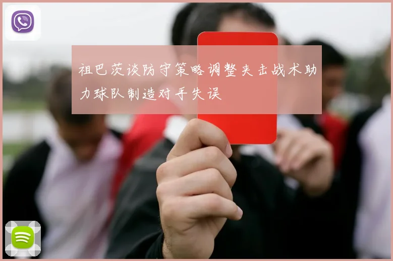 祖巴茨谈防守策略调整夹击战术助力球队制造对手失误