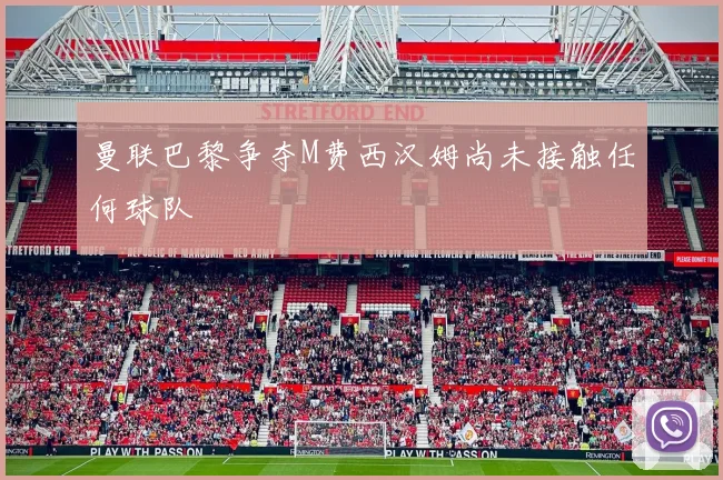 曼联巴黎争夺M费西汉姆尚未接触任何球队