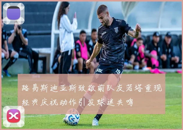 路易斯迪亚斯致敬前队友若塔重现经典庆祝动作引发球迷共鸣