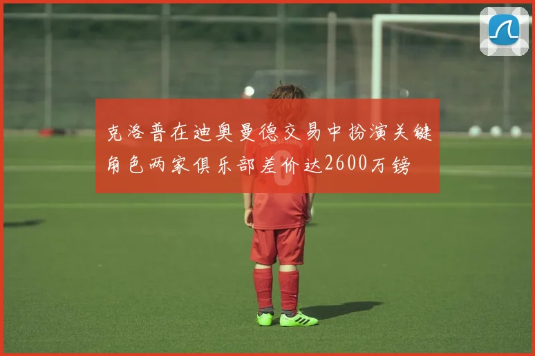 克洛普在迪奥曼德交易中扮演关键角色两家俱乐部差价达2600万镑