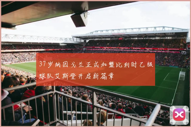 37岁纳因戈兰正式加盟比利时乙级球队艾斯登开启新篇章