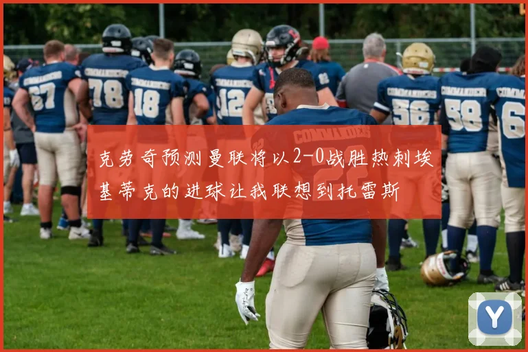 克劳奇预测曼联将以2-0战胜热刺埃基蒂克的进球让我联想到托雷斯