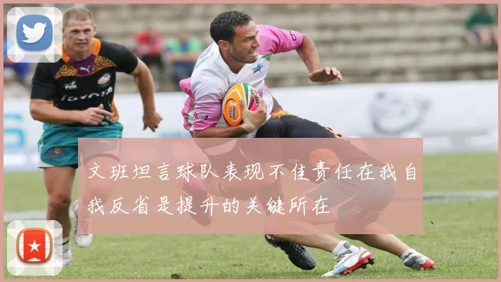 文班坦言球队表现不佳责任在我自我反省是提升的关键所在