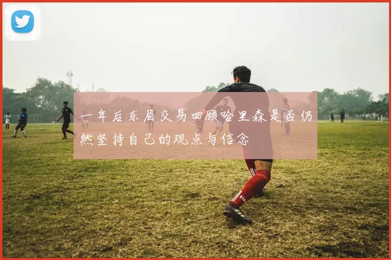 一年后东眉交易回顾哈里森是否仍然坚持自己的观点与信念