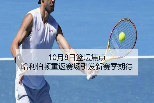 10月8日篮坛焦点 哈利伯顿重返赛场引发新赛季期待